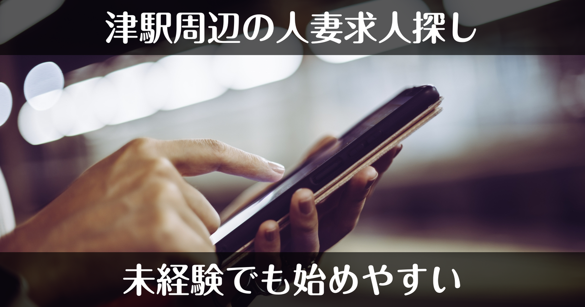 津駅周辺で人妻デリヘル求人を探すなら｜未経験でも始めやすい働き方
